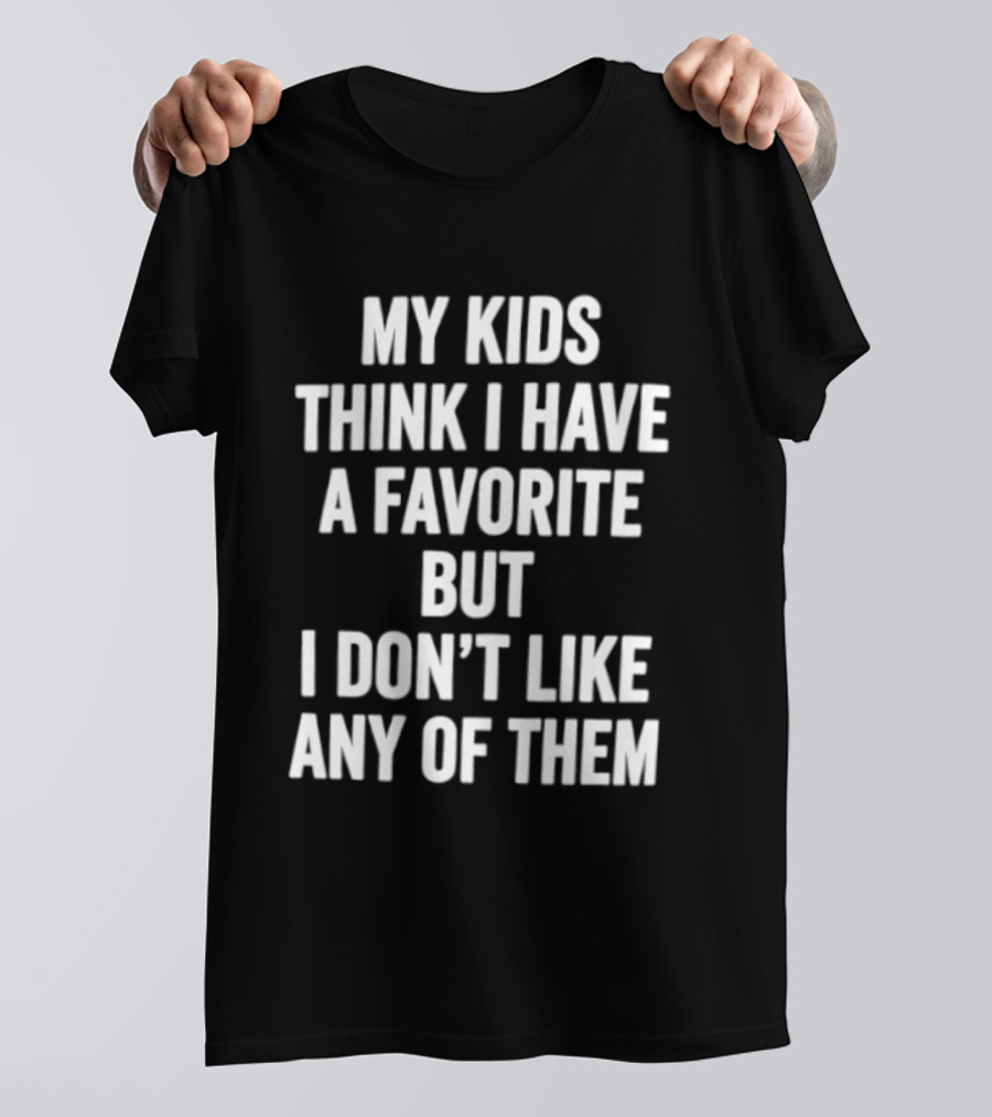 My Kids Think I Have A Favorite But I Don't Like Any Of Them T-Shirt