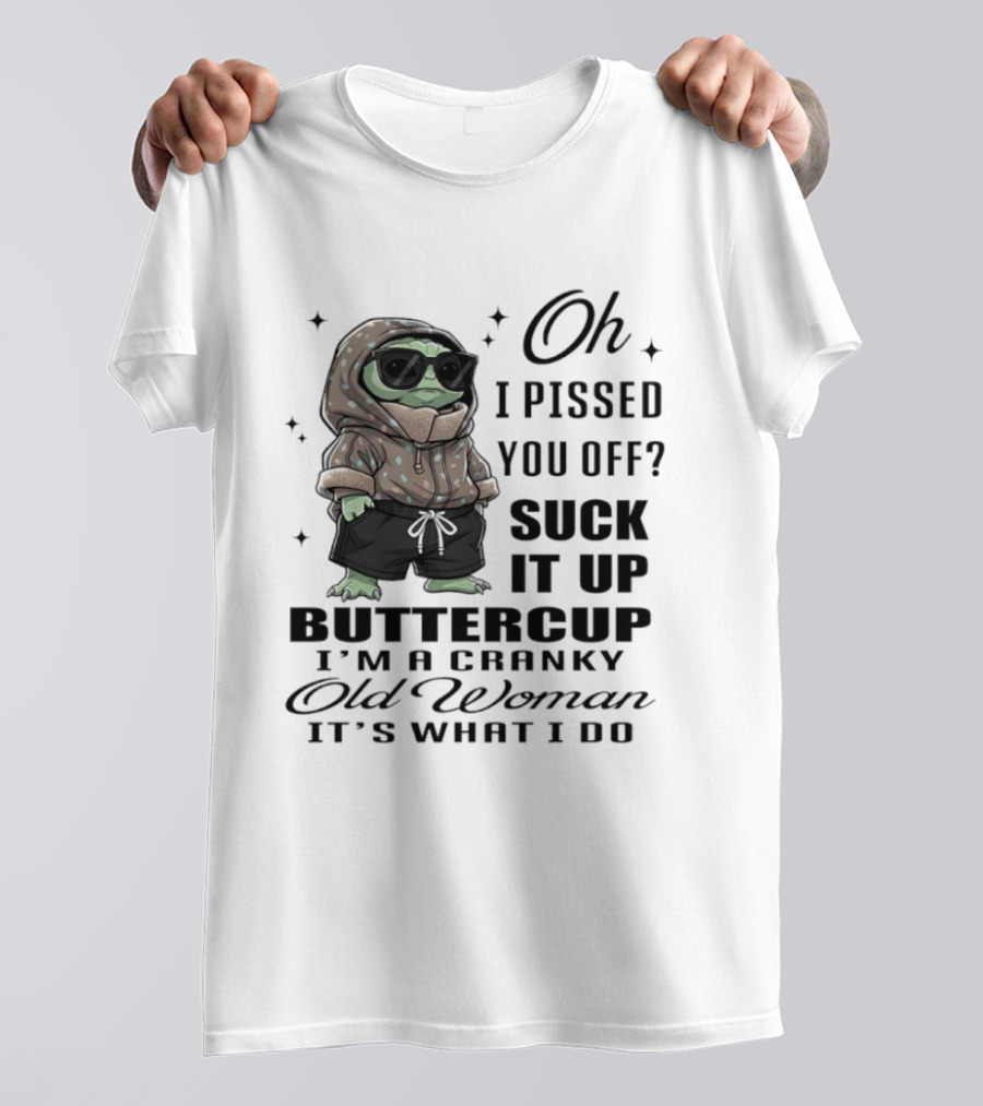 Oh I Pissed You Off Suck It Up Buttercup I'm A Cranky Old Woman It's What I Do T-Shirt