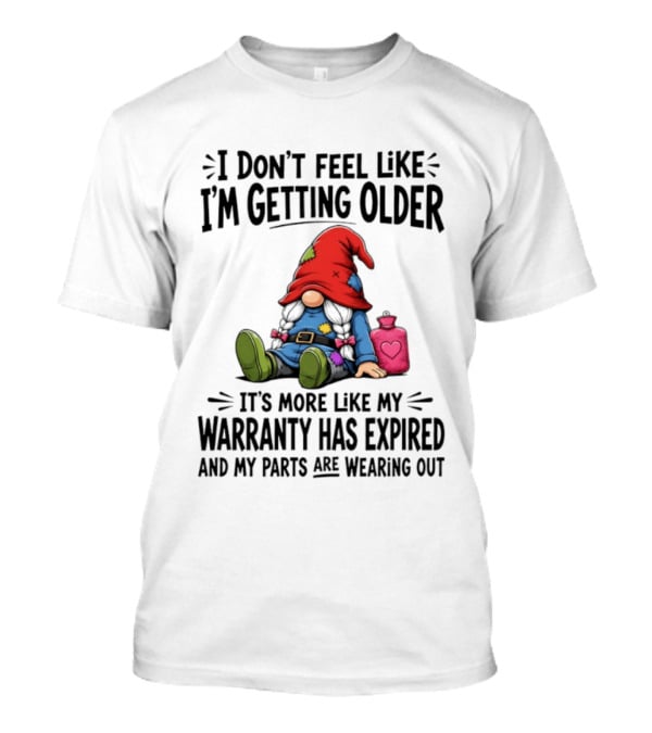 I Don't Feel Like I'm Getting Older Gnome Warranty Has Expired Parts Wearing Out T-Shirt