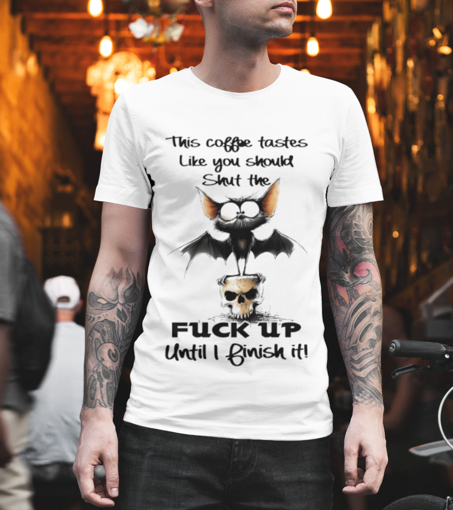 This Coffee Tastes Like You Should Shut The Fuck Up Until I Finish It Bat Skull T-Shirt