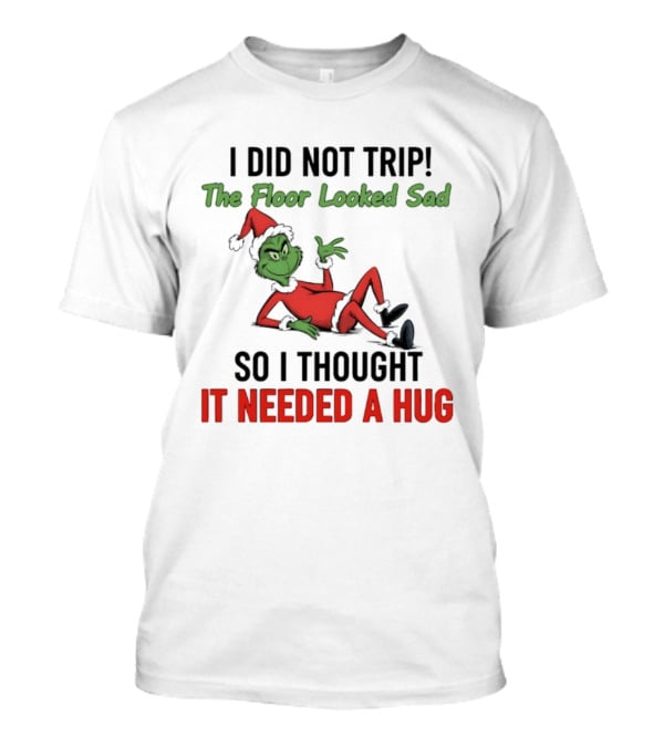 I Did Not Trip The Floor Looked Sad So I Thought It Needed A Hug Grinch Christmas 2025 T-Shirt