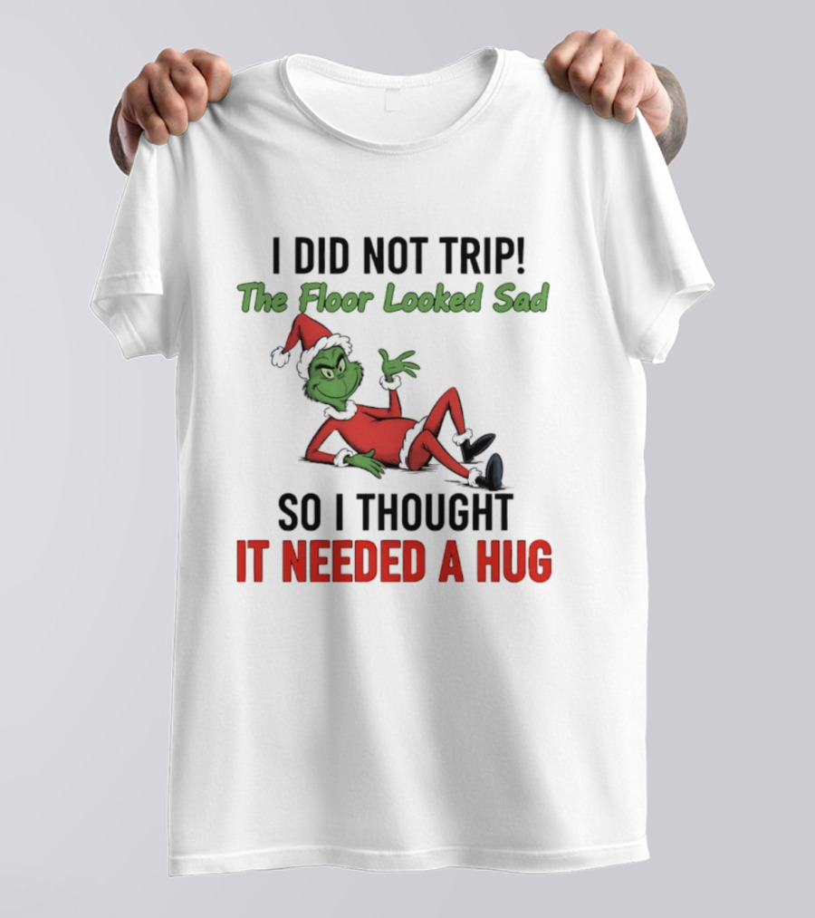 I Did Not Trip The Floor Looked Sad So I Thought It Needed A Hug Grinch Christmas 2025 T-Shirt