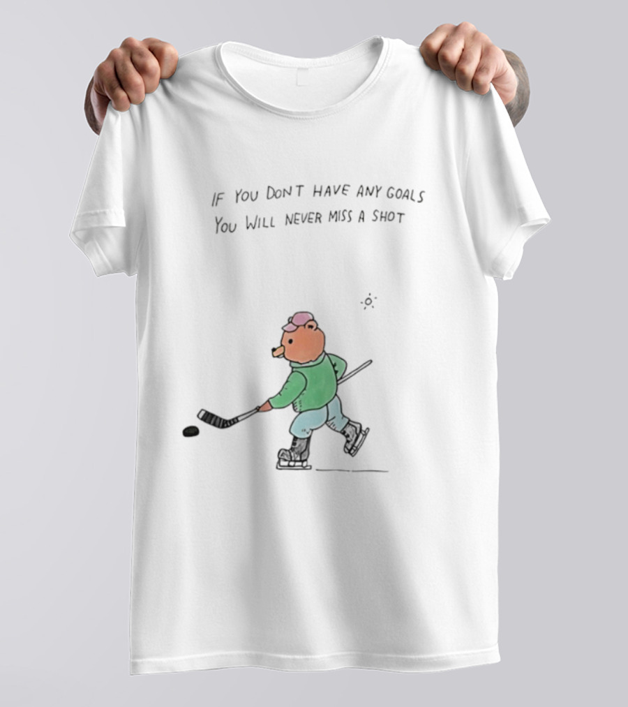 Bear Hockey If You Don't Have Any Goals You Will Never Miss A Shot T-Shirt