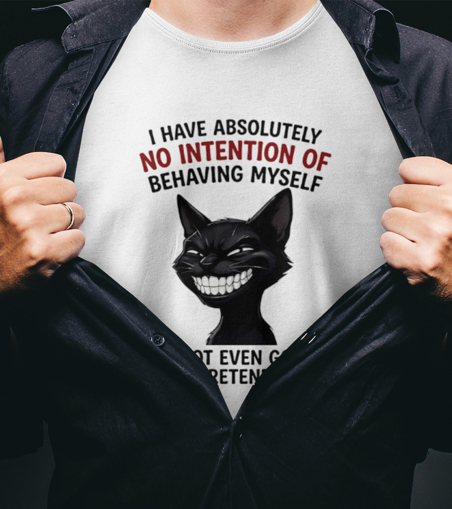 I Have Absolutely No Intention Of Behaving Myself Black Cat I'm Not Even Going To Pretend To T-Shirt