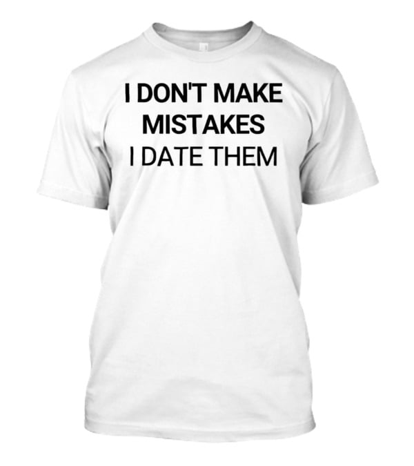 I Don't Make Mistakes I Date Them Funny Dating T-Shirt