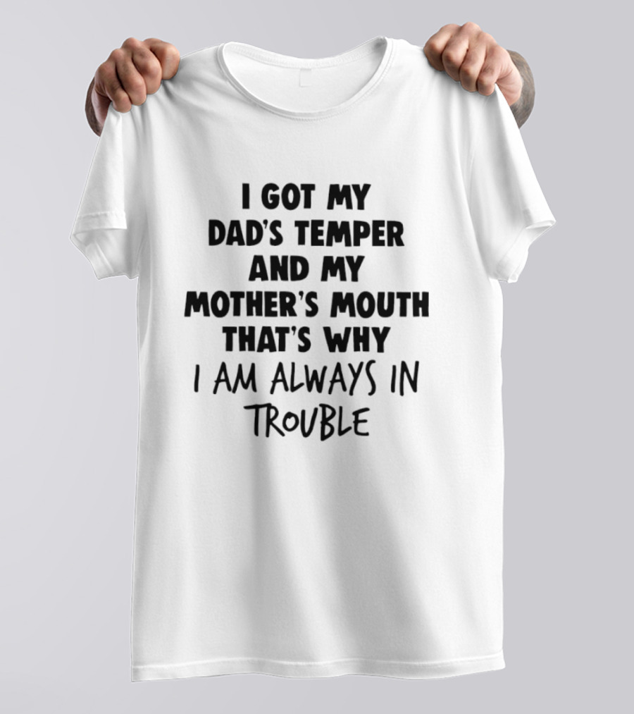 I Got My Dad's Temper And My Mother's Mouth That's Why I Am Always In Trouble T-Shirt