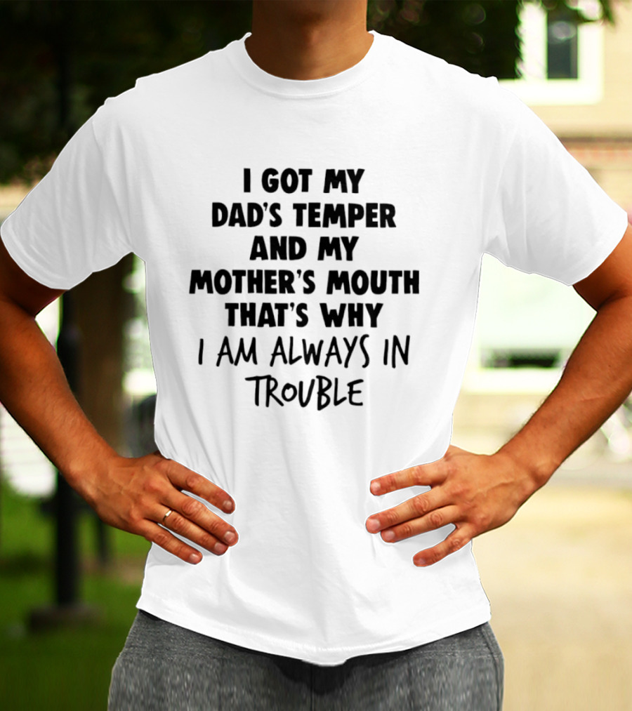I Got My Dad's Temper And My Mother's Mouth That's Why I Am Always In Trouble T-Shirt