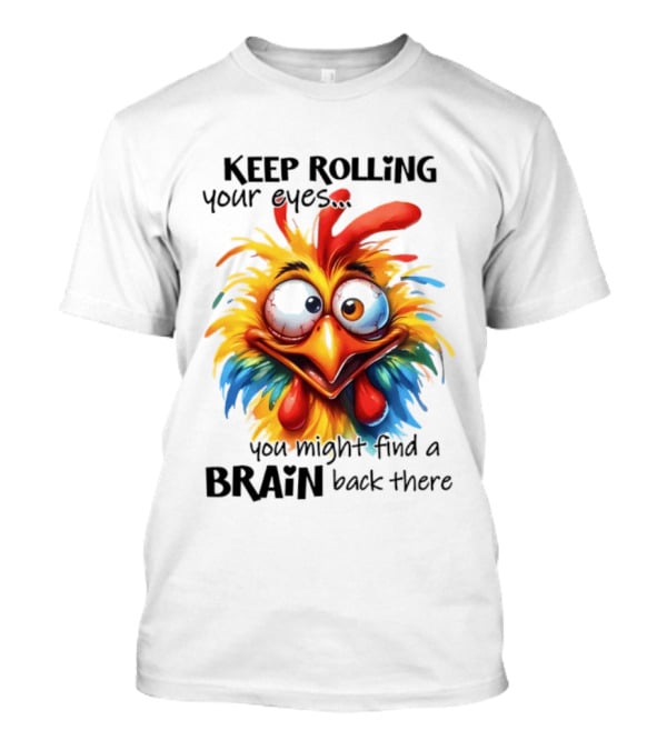 Keep Rolling Your Eyes Chicken Humor You Might Find A Brain Back There T-Shirt