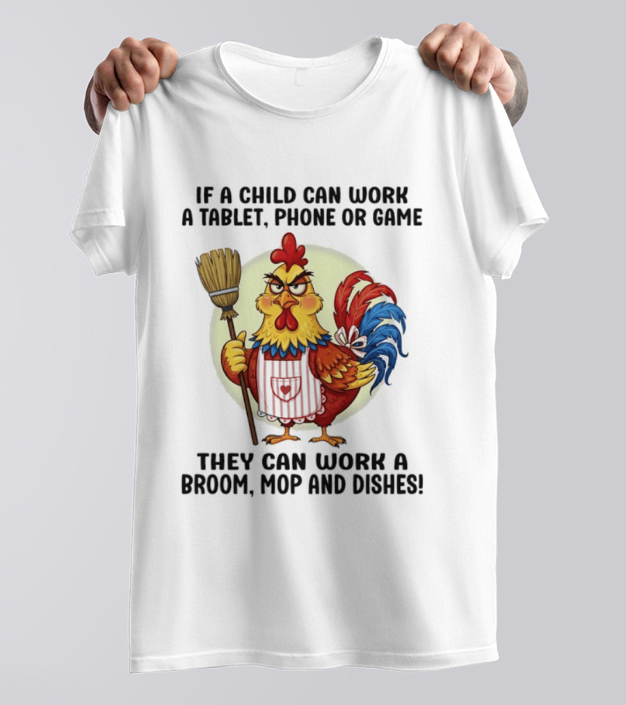 Chicken If A Child Can Work A Tablet Phone Or Game They Can Work A Broom Mop And Dishes T-Shirt