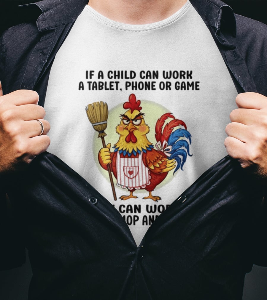 Chicken If A Child Can Work A Tablet Phone Or Game They Can Work A Broom Mop And Dishes T-Shirt