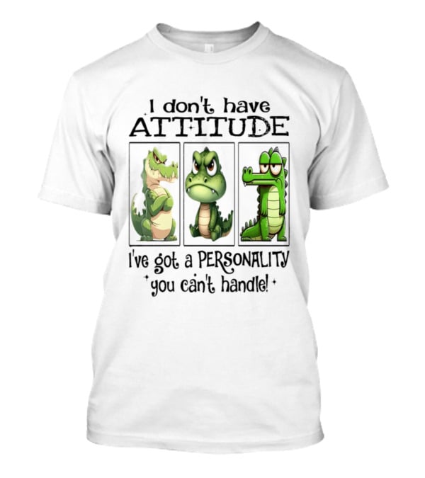 I Don't Have Attitude Crocodile Personality You Can't Handle T-Shirt