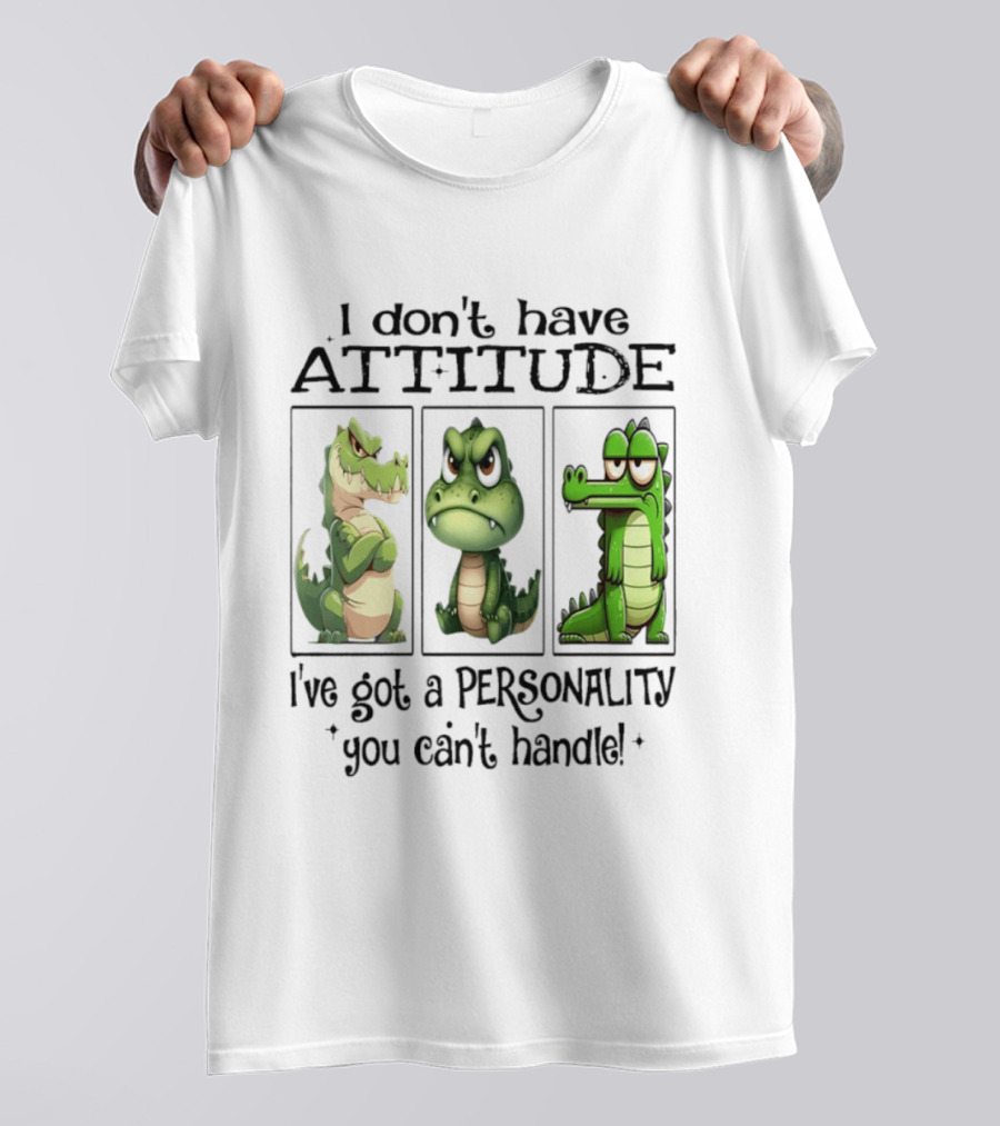 I Don't Have Attitude Crocodile Personality You Can't Handle T-Shirt