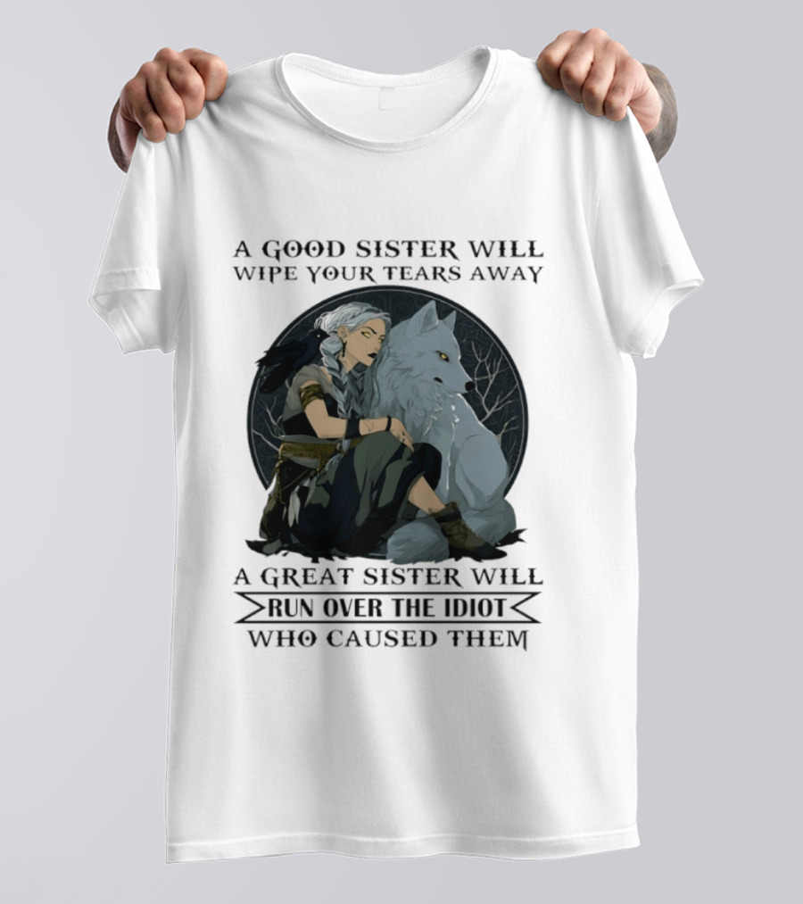 Wolf A Good Sister Wipe Your Tears Away A Great Sister Run Over The Idiot T-Shirt