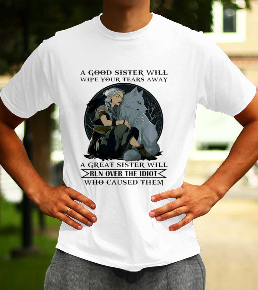 Wolf A Good Sister Wipe Your Tears Away A Great Sister Run Over The Idiot T-Shirt