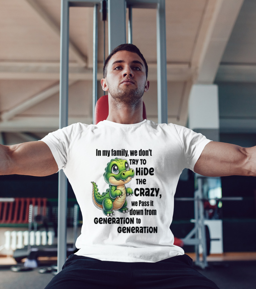 Crocodile In My Family We Don't Try To Hide The Crazy Pass It Down Generation To Generation T-Shirt