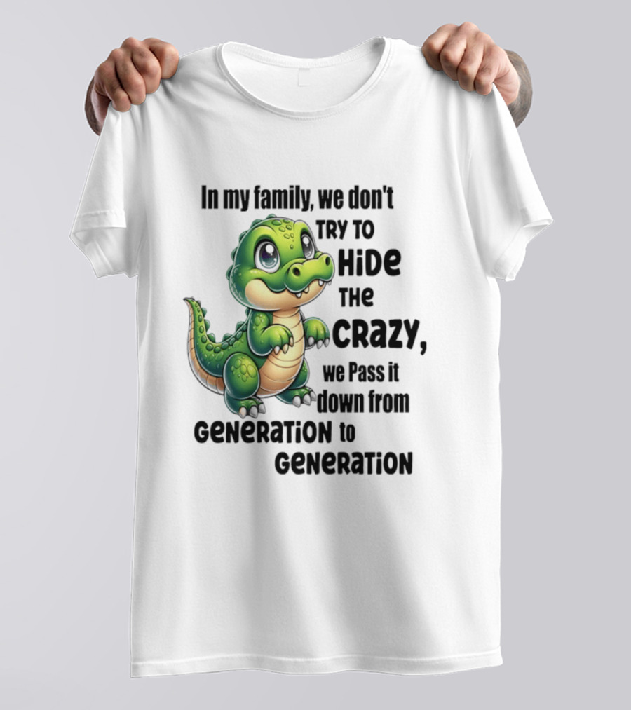 Crocodile In My Family We Don't Try To Hide The Crazy Pass It Down Generation To Generation T-Shirt
