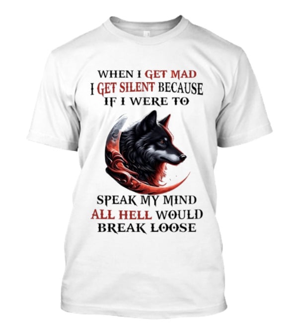 When I Get Mad I Get Silent Because If I Were To Speak My Mind All Hell Would Break Loose Wolf T-Shirt