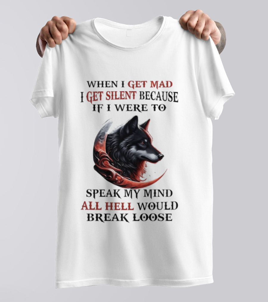 When I Get Mad I Get Silent Because If I Were To Speak My Mind All Hell Would Break Loose Wolf T-Shirt