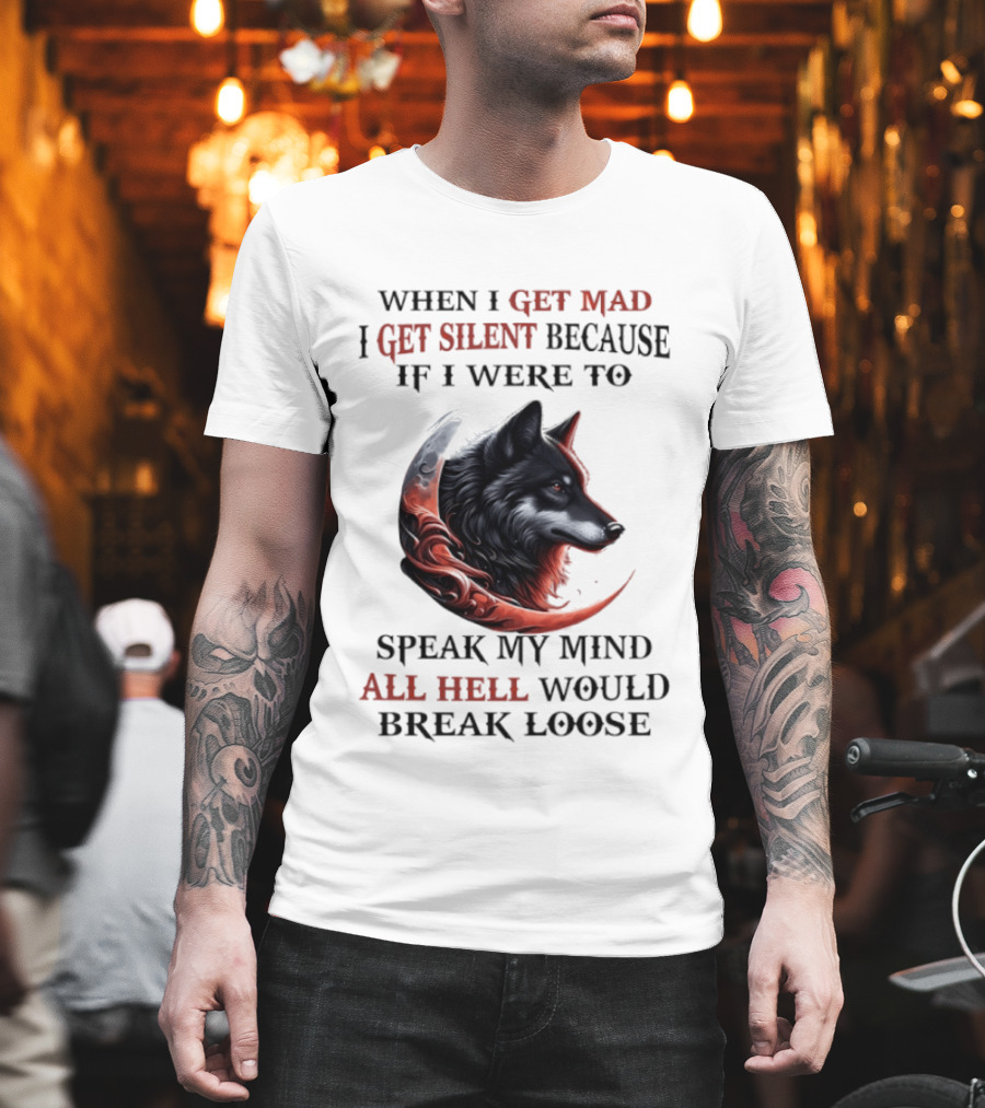 When I Get Mad I Get Silent Because If I Were To Speak My Mind All Hell Would Break Loose Wolf T-Shirt