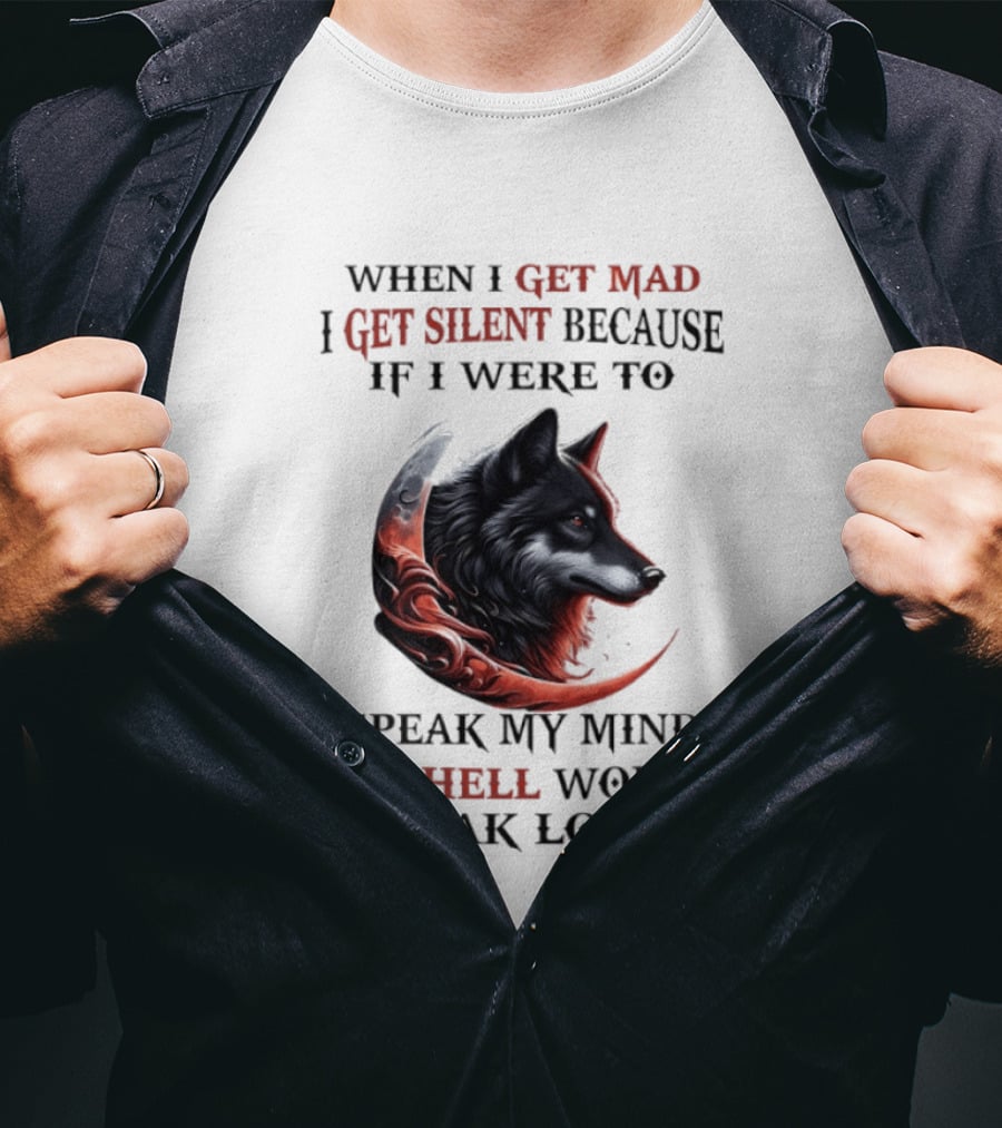When I Get Mad I Get Silent Because If I Were To Speak My Mind All Hell Would Break Loose Wolf T-Shirt