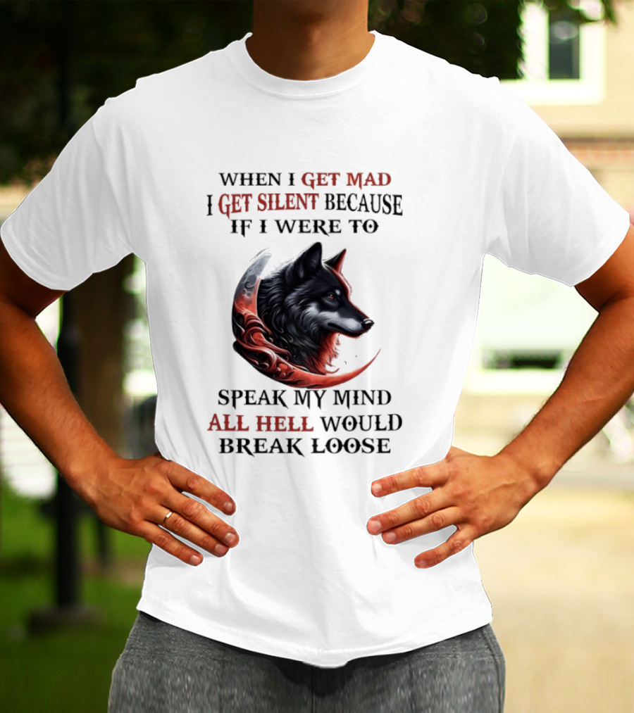 When I Get Mad I Get Silent Because If I Were To Speak My Mind All Hell Would Break Loose Wolf T-Shirt