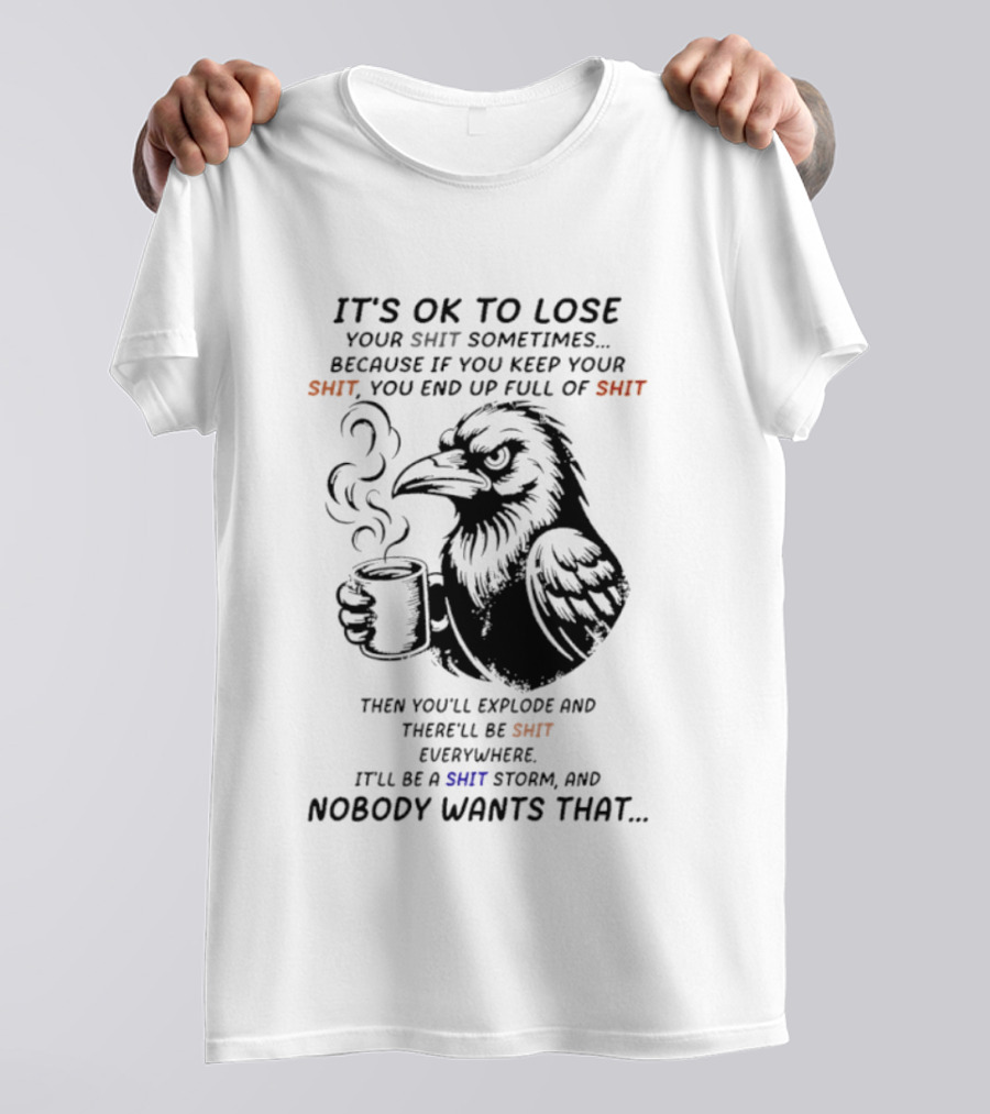 Crow It's Ok To Lose Your Shit Sometimes Full Of Shit Storm Nobody Wants That T-Shirt
