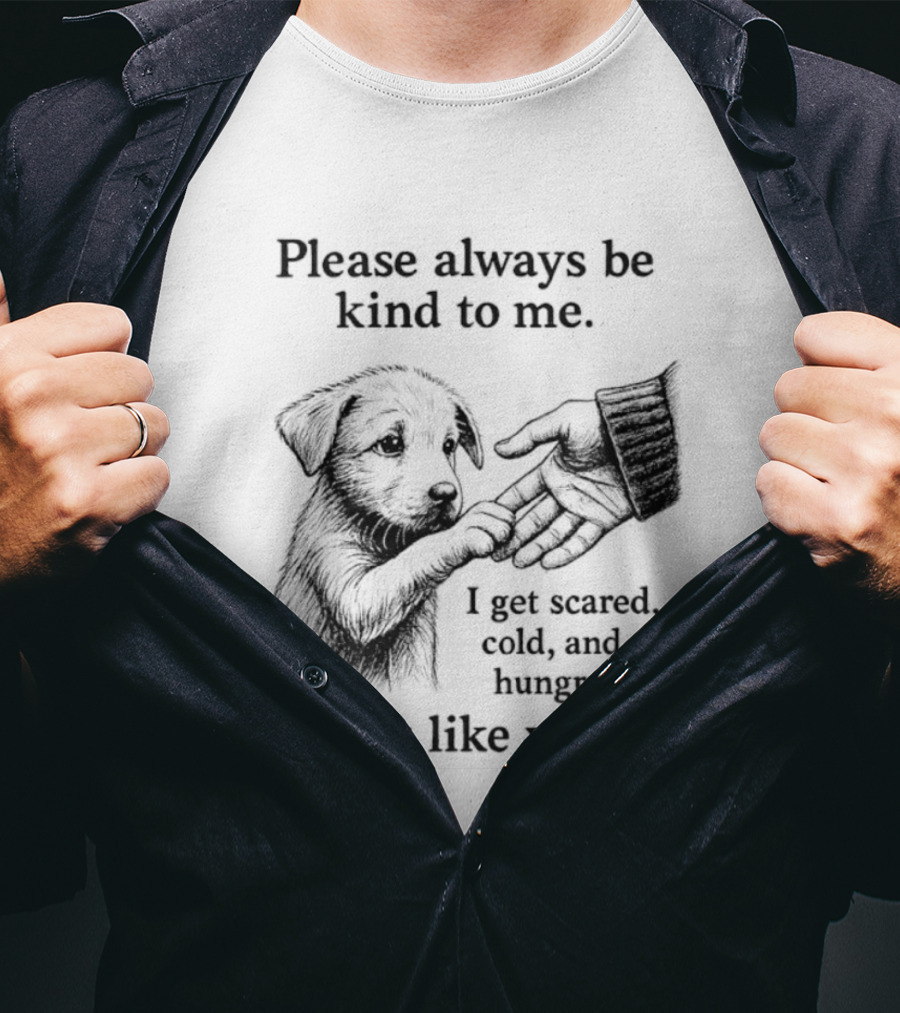 Please Always Be Kind To Me I Get Scared Cold And Hungry Just Like You Puppy T-Shirt
