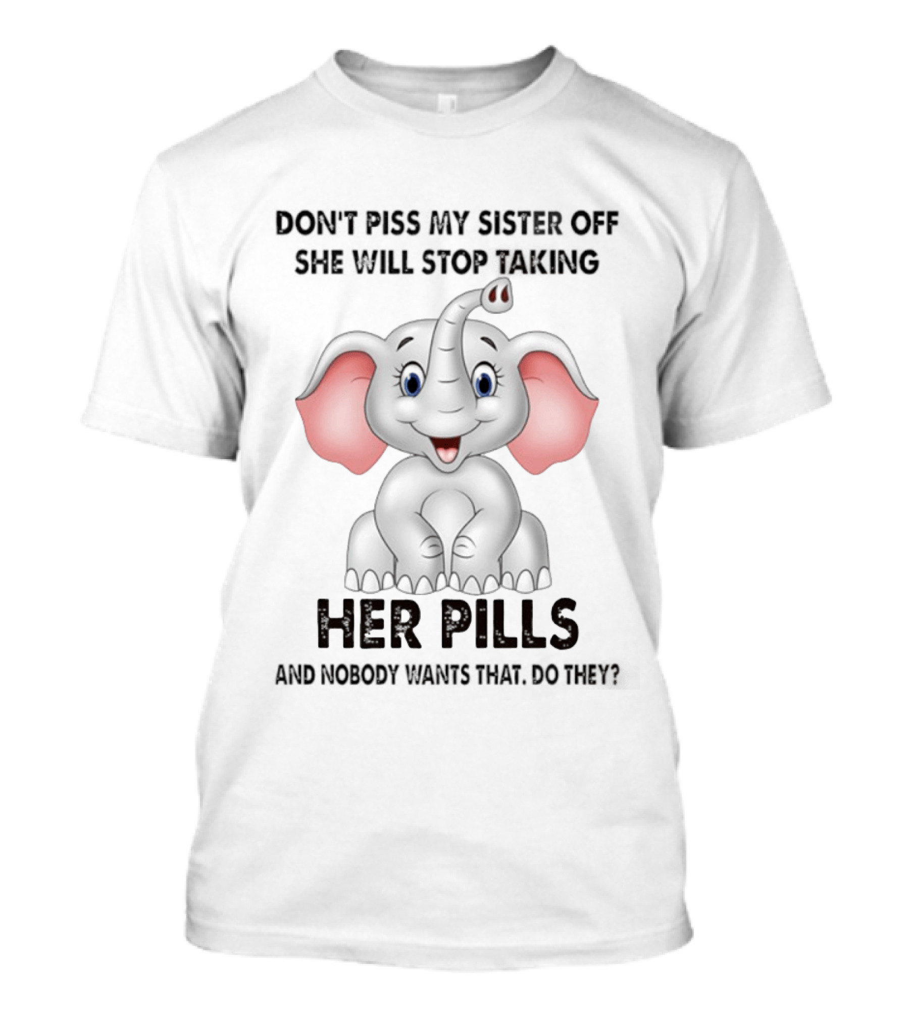 Don't Piss My Sister Off Elephant Humor She Will Stop Taking Her Pills T-Shirt