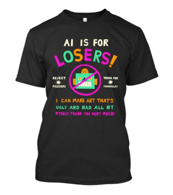 AI Is For Losers Reject Fascism Think For Yourself Make Art Ugly And Bad By Myself Thank You Very Much T-Shirt