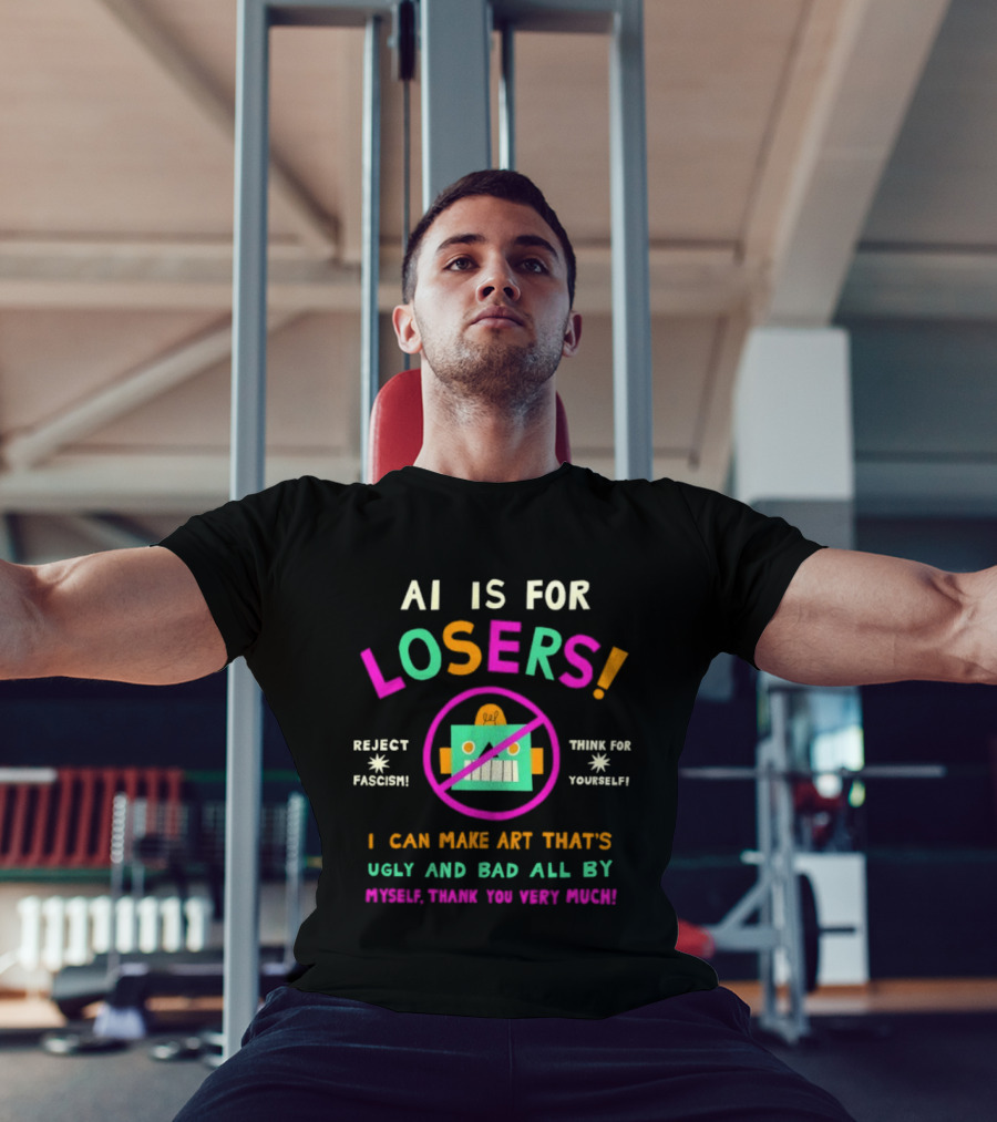 AI Is For Losers Reject Fascism Think For Yourself Make Art Ugly And Bad By Myself Thank You Very Much T-Shirt