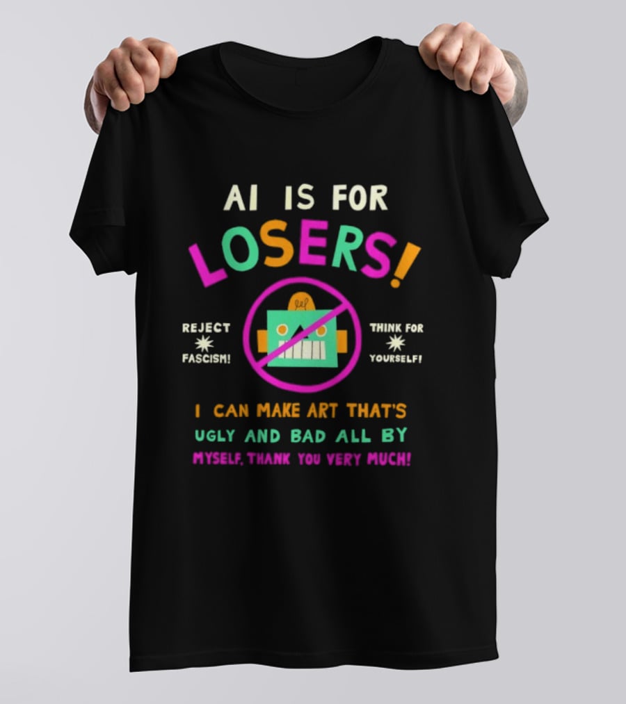 AI Is For Losers Reject Fascism Think For Yourself Make Art Ugly And Bad By Myself Thank You Very Much T-Shirt
