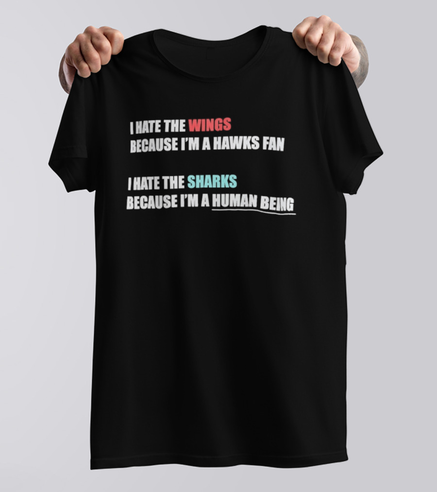 I Hate The Wings Because I'm A Hawks Fan I Hate The Sharks Because I'm A Human Being T-Shirt
