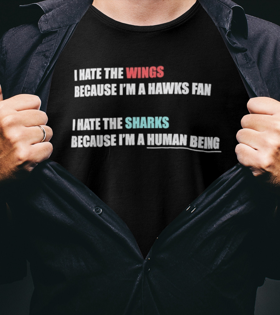 I Hate The Wings Because I'm A Hawks Fan I Hate The Sharks Because I'm A Human Being T-Shirt