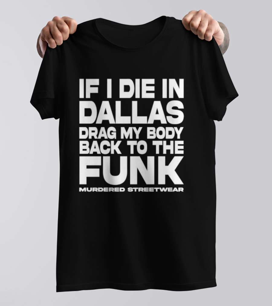 If I Die In Dallas Drag My Body Back To The Funk Murdered Streetwear T-Shirt