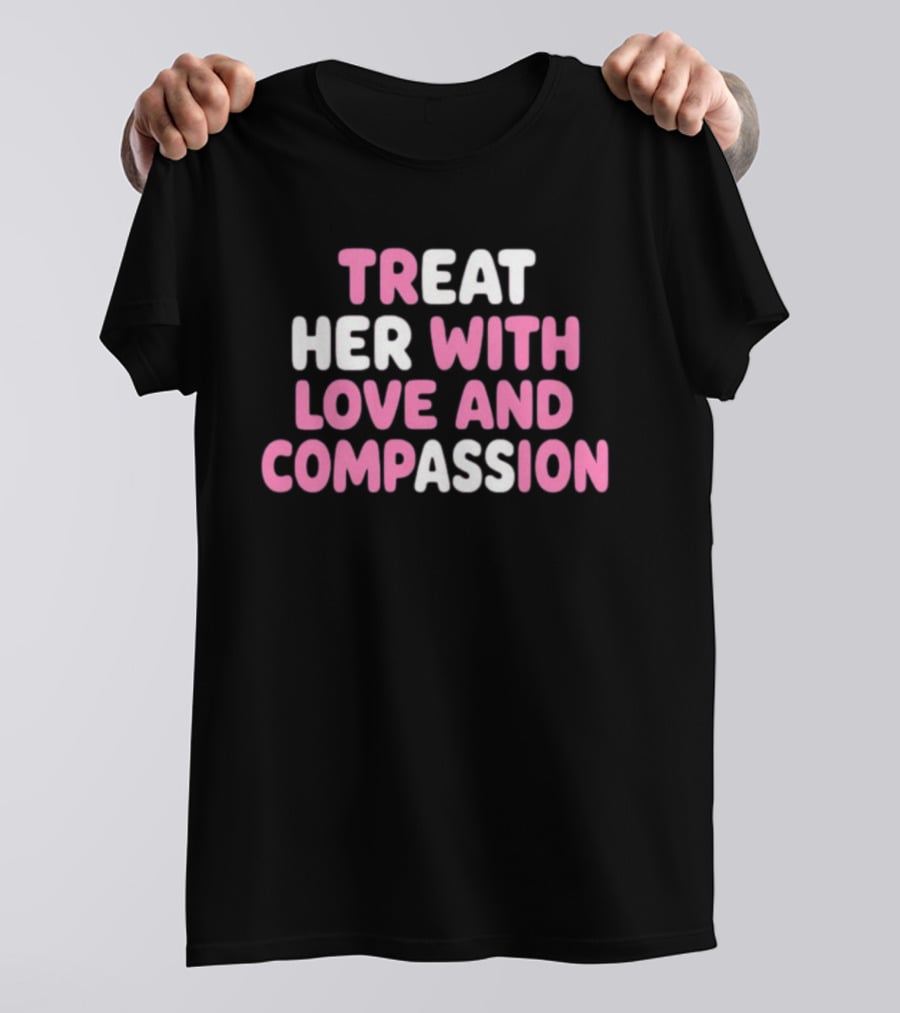 Treat Her With Love And Compassion Kindness T-Shirt