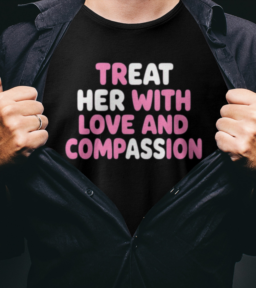 Treat Her With Love And Compassion Kindness T-Shirt