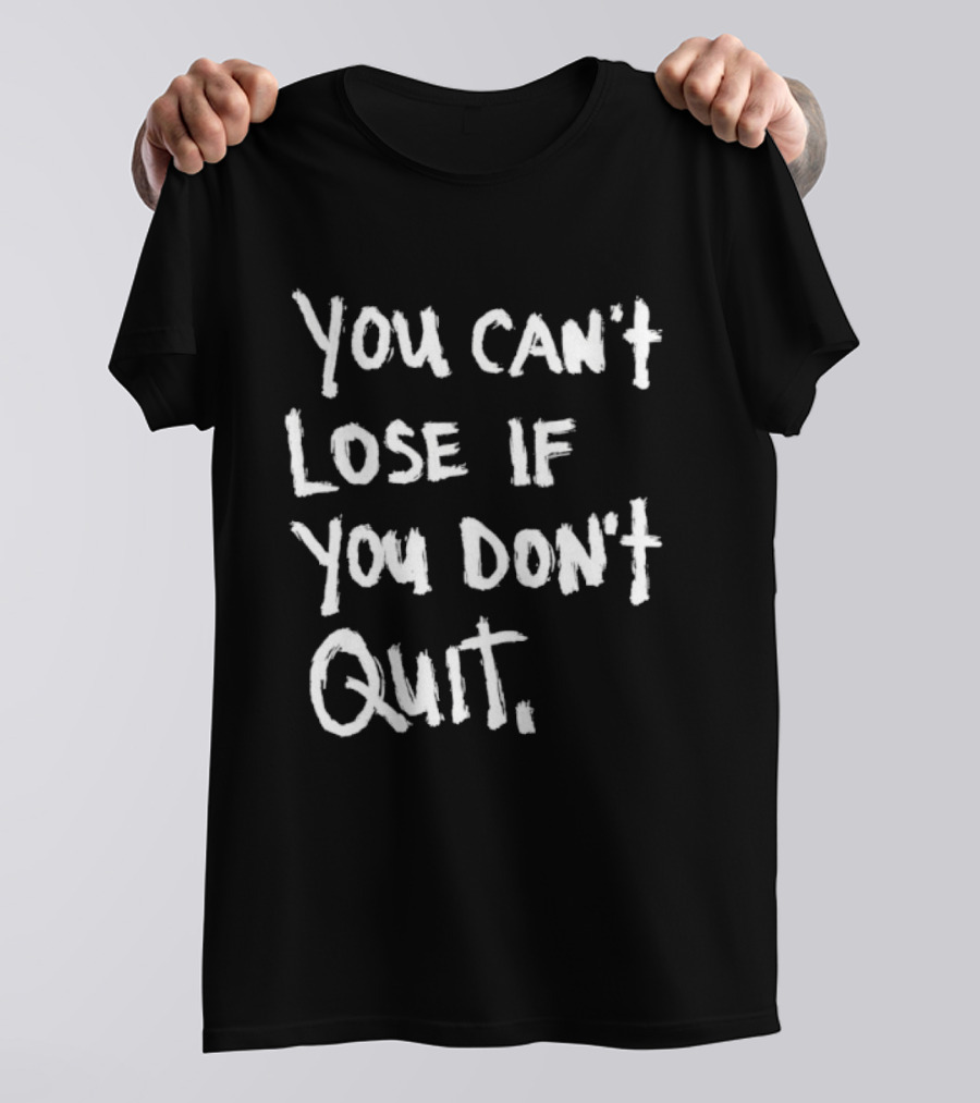 You Can't Lose If You Don't Quit Motivation T-Shirt