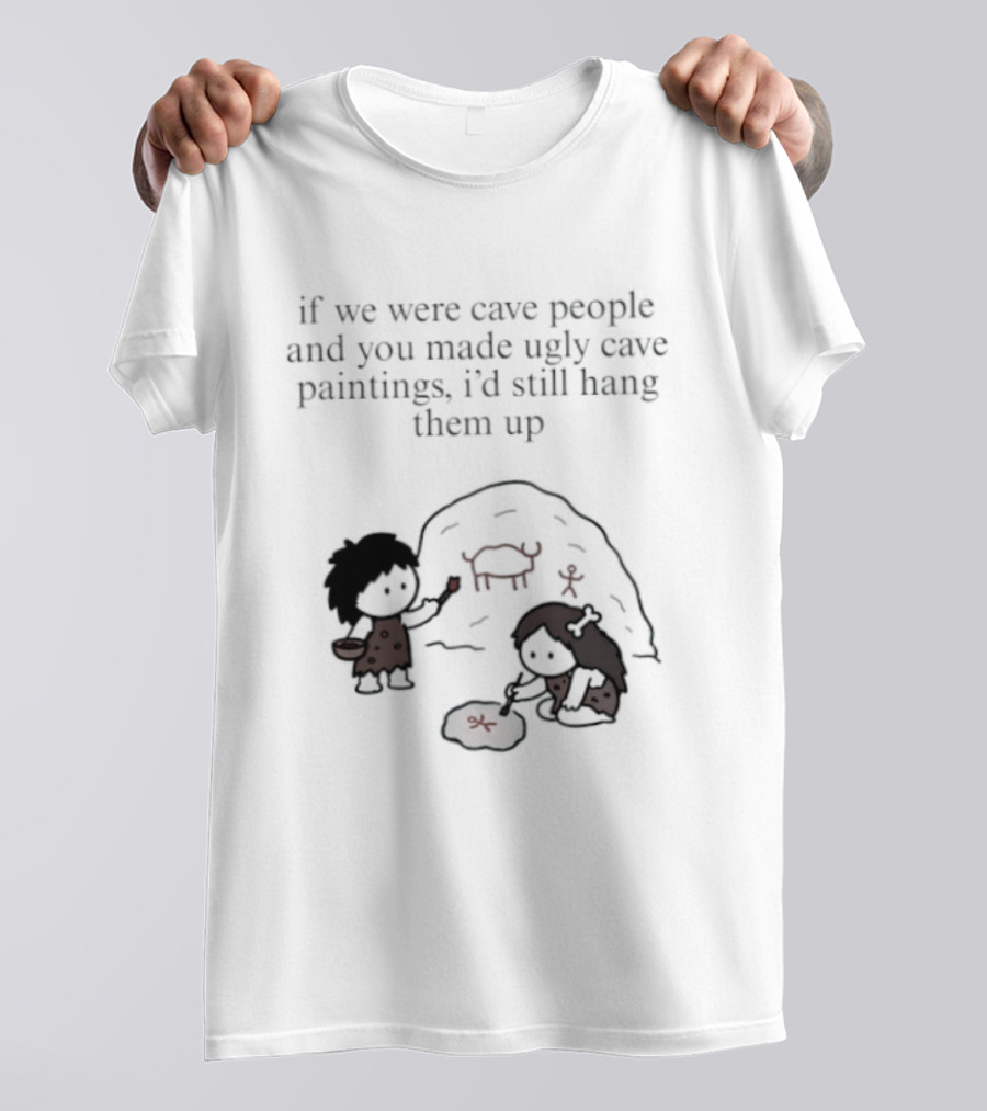 If We Were Cave People And You Made Ugly Cave Paintings I'd Still Hang Them Up Cave Art Scene T-Shirt