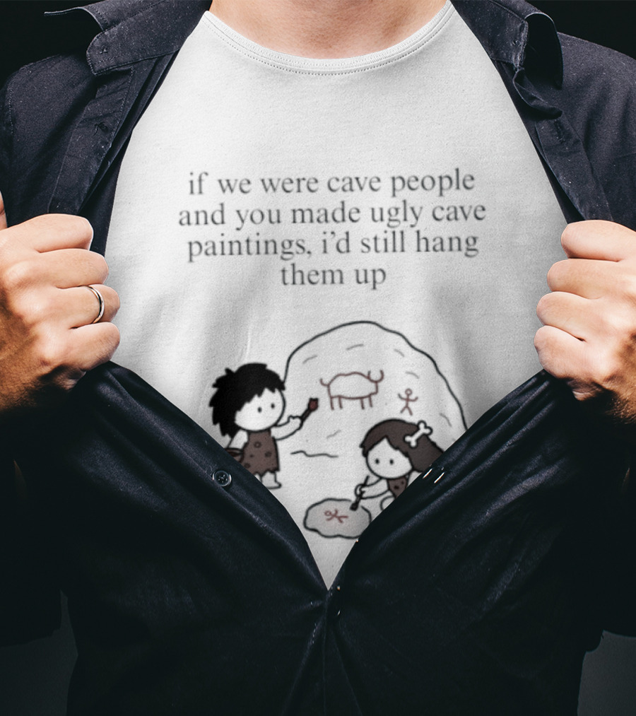 If We Were Cave People And You Made Ugly Cave Paintings I'd Still Hang Them Up Cave Art Scene T-Shirt