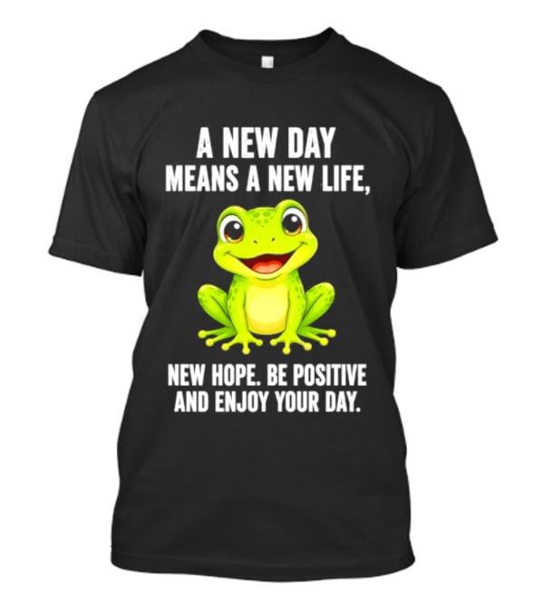 A New Day Means A New Life New Hope Be Positive Frog Enjoy Your Day T-Shirt