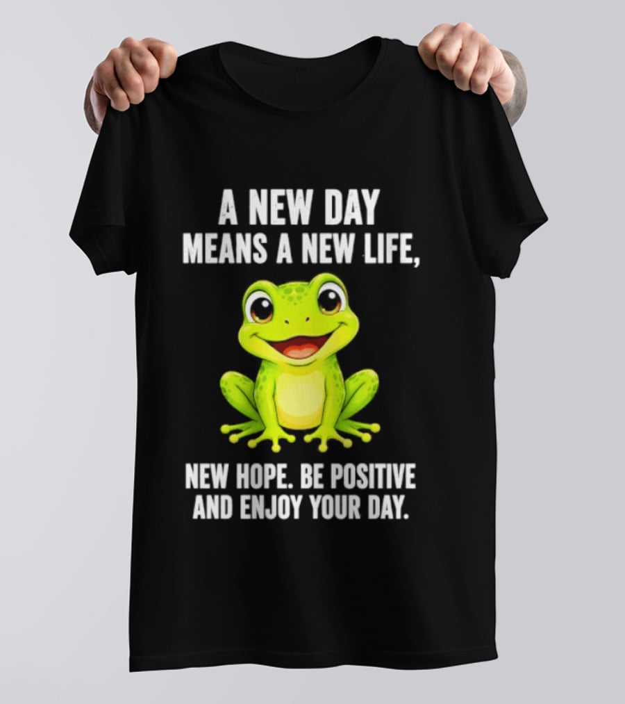 A New Day Means A New Life New Hope Be Positive Frog Enjoy Your Day T-Shirt
