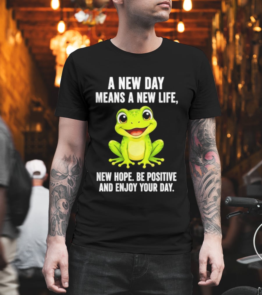 A New Day Means A New Life New Hope Be Positive Frog Enjoy Your Day T-Shirt