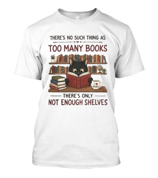 Black Cat Reading Books There's No Such Thing As Too Many Books Only Not Enough Shelves T-Shirt