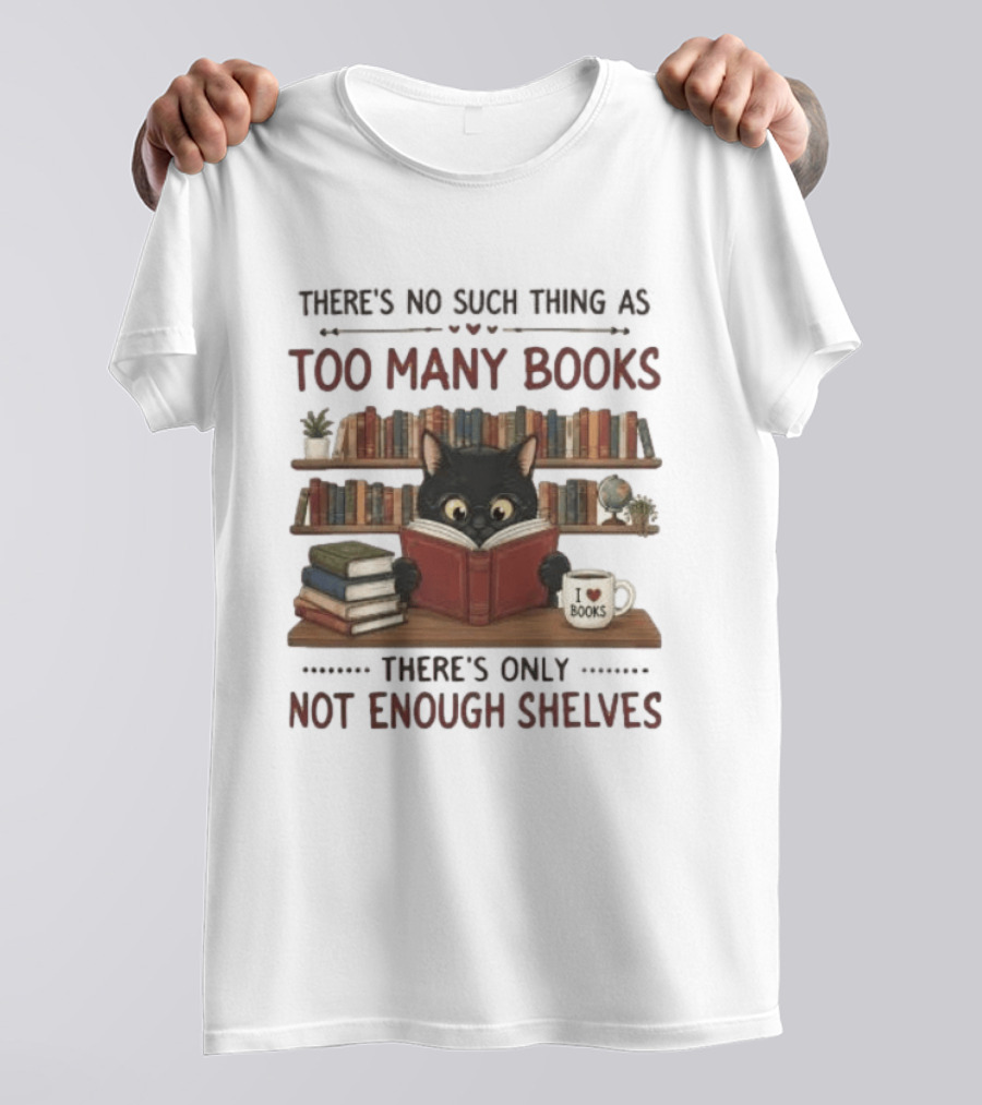 Black Cat Reading Books There's No Such Thing As Too Many Books Only Not Enough Shelves T-Shirt