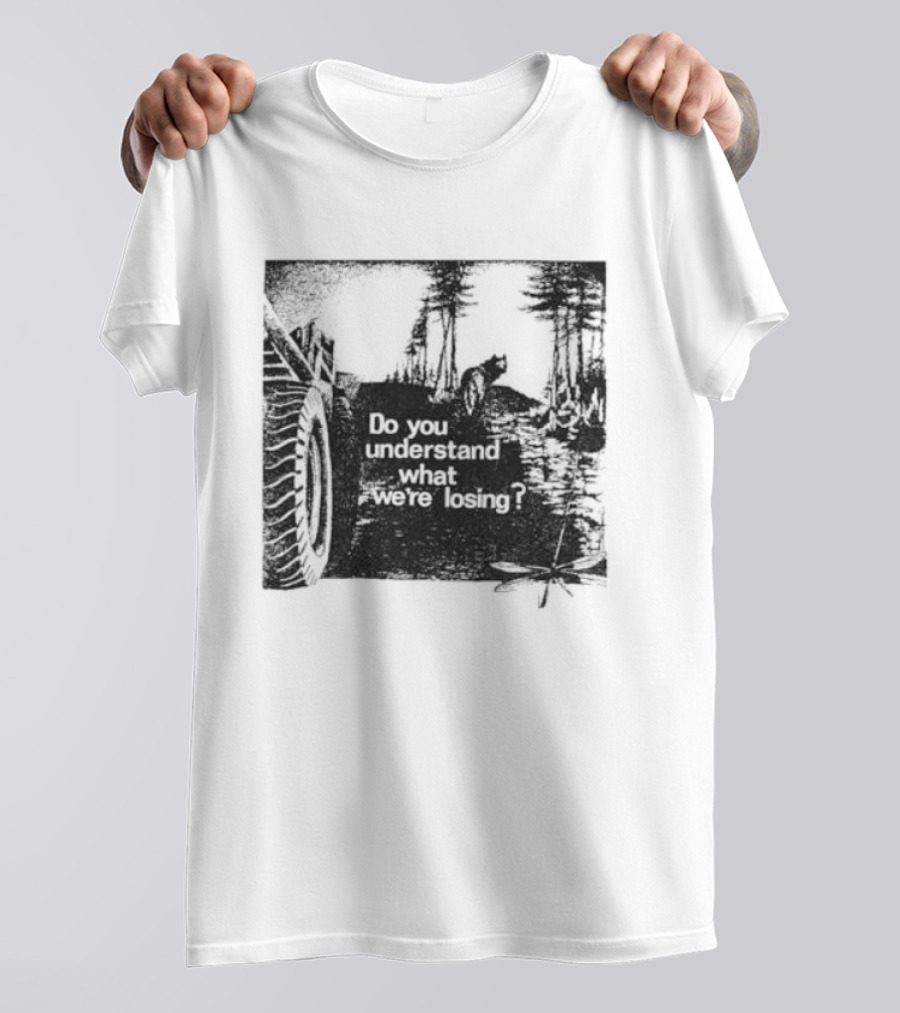 Do You Understand What We're Losing Environmental Awareness Preservation Message T-Shirt