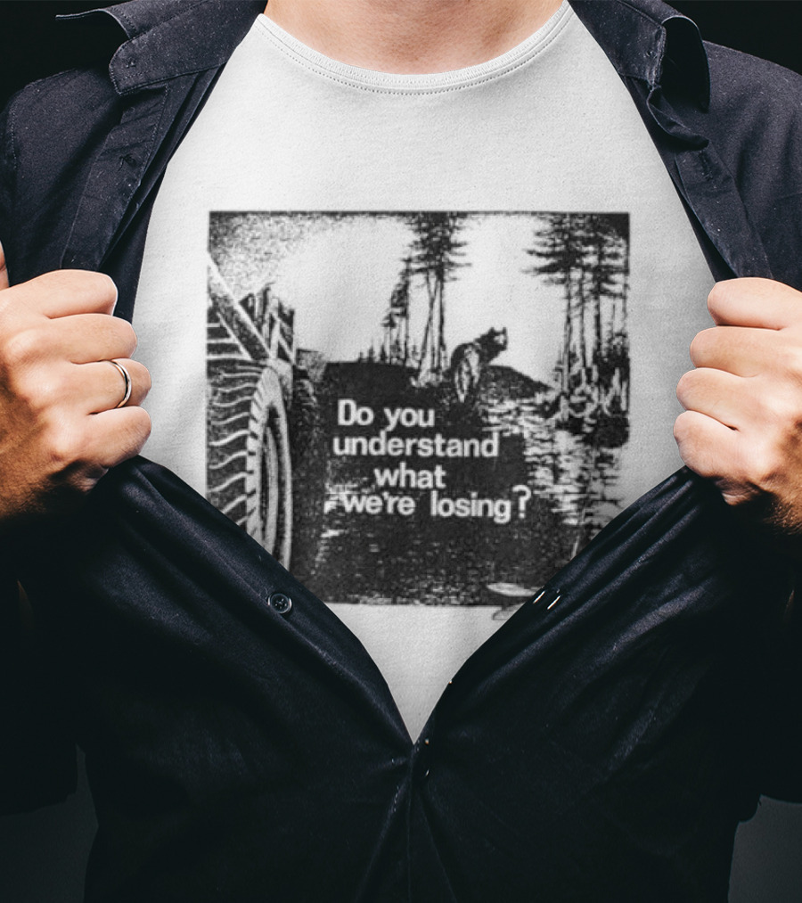Do You Understand What We're Losing Environmental Awareness Preservation Message T-Shirt