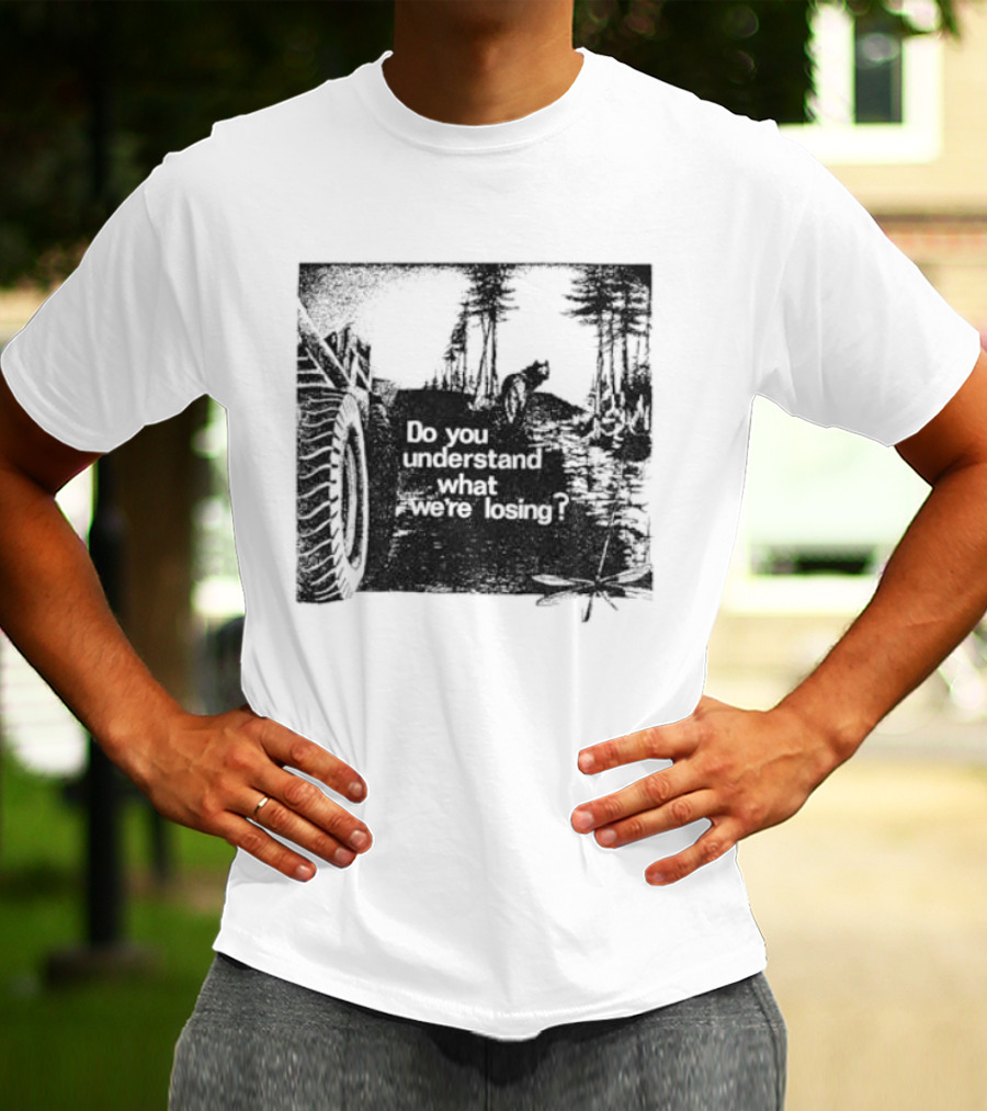 Do You Understand What We're Losing Environmental Awareness Preservation Message T-Shirt
