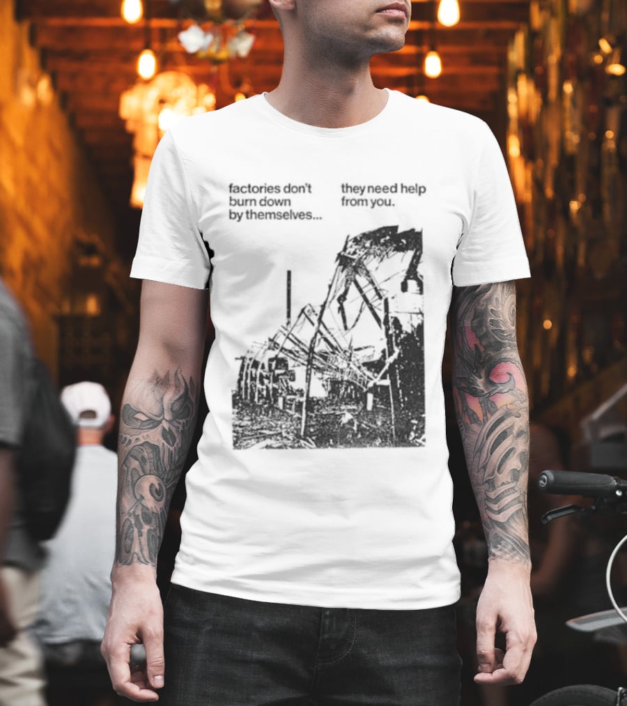 Factories Don't Burn Down By Themselves They Need Help From You Industrial T-Shirt