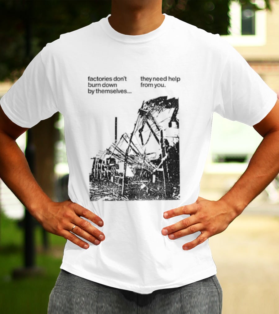 Factories Don't Burn Down By Themselves They Need Help From You Industrial T-Shirt