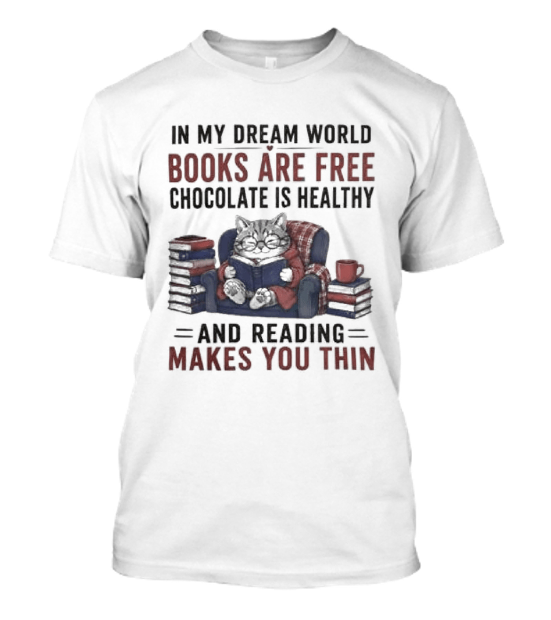 In My Dream World Books Are Free Chocolate Is Healthy And Reading Makes You Thin Cat Relaxing With Books And Drink T-Shirt